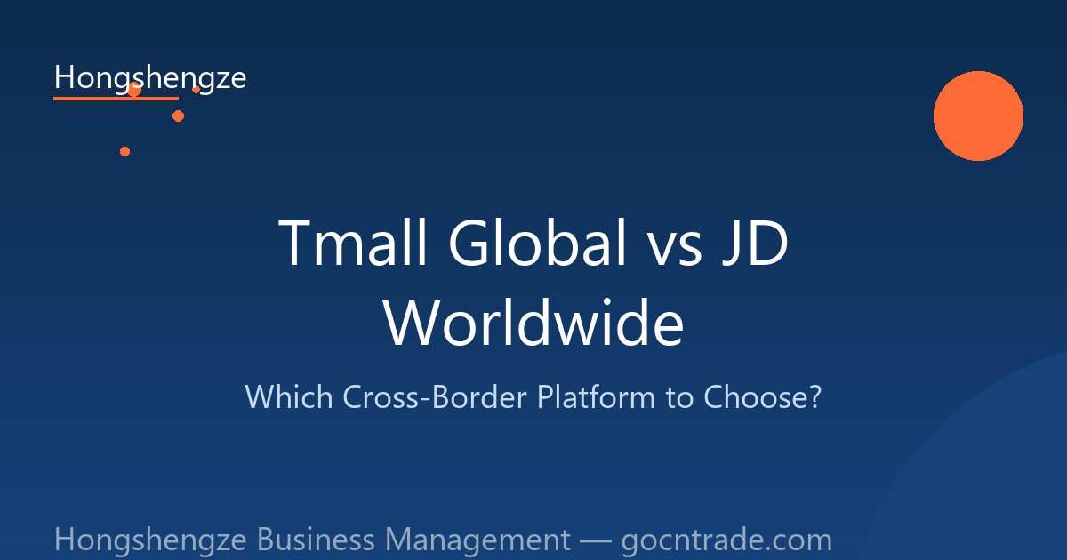 Tmall Global vs JD Worldwide: Which Cross-Border Platform Is Right for You?